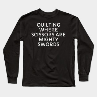 Quilting Where Scissors are Mighty Swords Long Sleeve T-Shirt